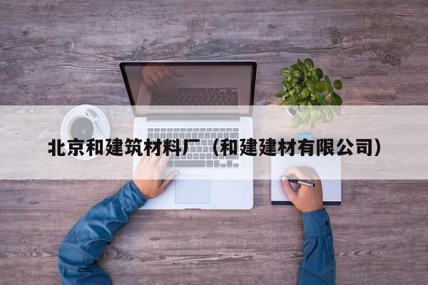 北京和建筑材料厂（和建建材有限公司）