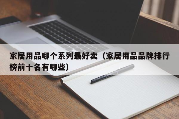 家居用品哪个系列最好卖（家居用品品牌排行榜前十名有哪些）