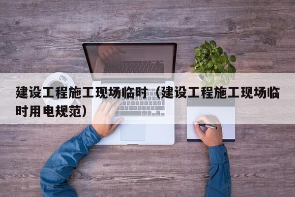 建设工程施工现场临时（建设工程施工现场临时用电规范）