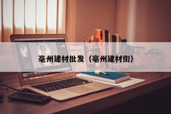毫州建材批发（亳州建材街）