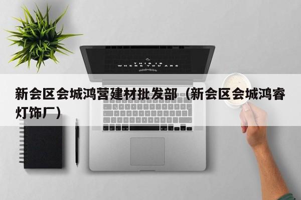 新会区会城鸿营建材批发部（新会区会城鸿睿灯饰厂）