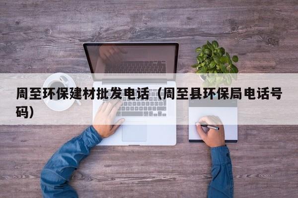 周至环保建材批发电话（周至县环保局电话号码）