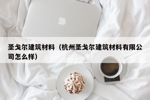 圣戈尔建筑材料（杭州圣戈尔建筑材料有限公司怎么样）