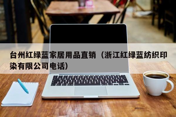 台州红绿蓝家居用品直销（浙江红绿蓝纺织印染有限公司电话）