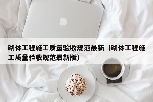 砌体工程施工质量验收规范最新（砌体工程施工质量验收规范最新版）
