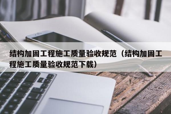 结构加固工程施工质量验收规范（结构加固工程施工质量验收规范下载）
