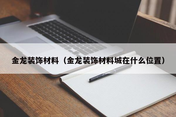 金龙装饰材料（金龙装饰材料城在什么位置）