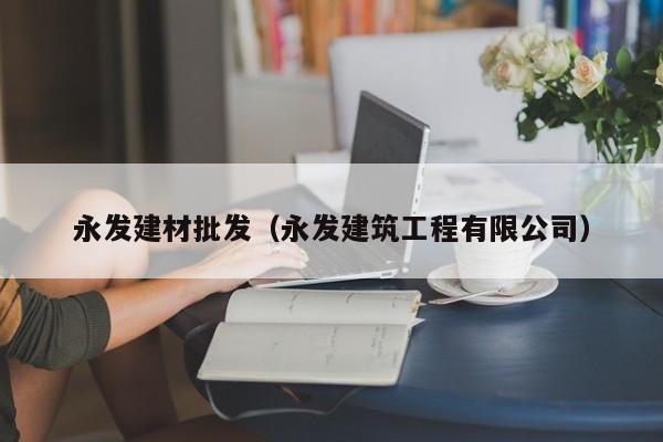 永发建材批发（永发建筑工程有限公司）