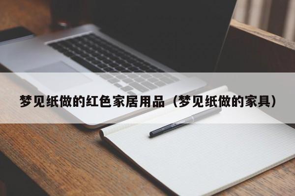 梦见纸做的红色家居用品（梦见纸做的家具）