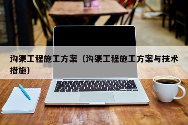 沟渠工程施工方案（沟渠工程施工方案与技术措施）