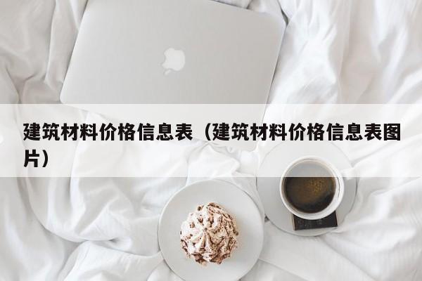 建筑材料价格信息表（建筑材料价格信息表图片）