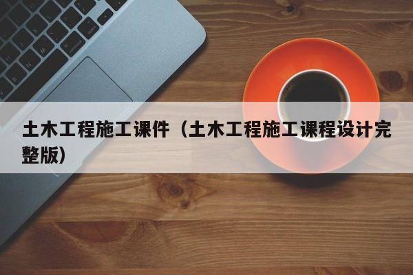 土木工程施工课件（土木工程施工课程设计完整版）