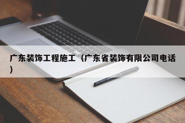 广东装饰工程施工（广东省装饰有限公司电话）