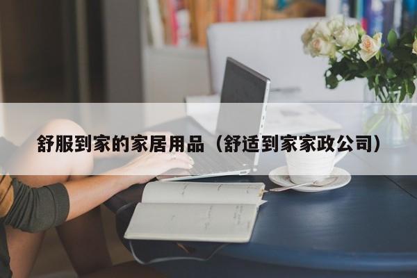 舒服到家的家居用品（舒适到家家政公司）
