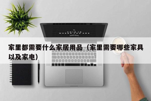 家里都需要什么家居用品（家里需要哪些家具以及家电）