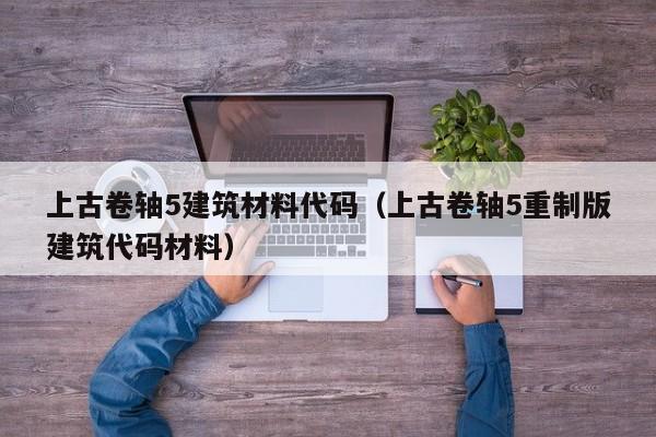 上古卷轴5建筑材料代码（上古卷轴5重制版建筑代码材料）