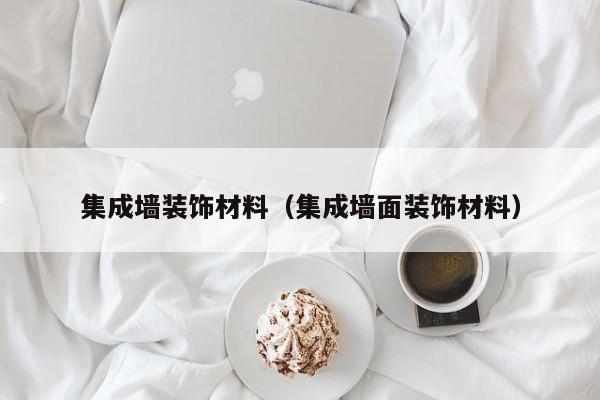 集成墙装饰材料（集成墙面装饰材料）